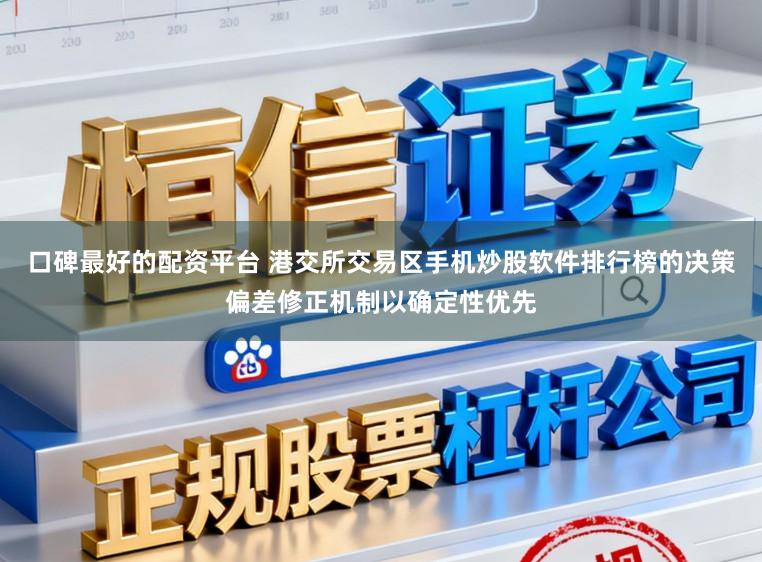 口碑最好的配资平台 港交所交易区手机炒股软件排行榜的决策偏差修正机制以确定性优先