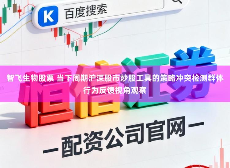 智飞生物股票 当下周期沪深股市炒股工具的策略冲突检测群体行为反馈视角观察
