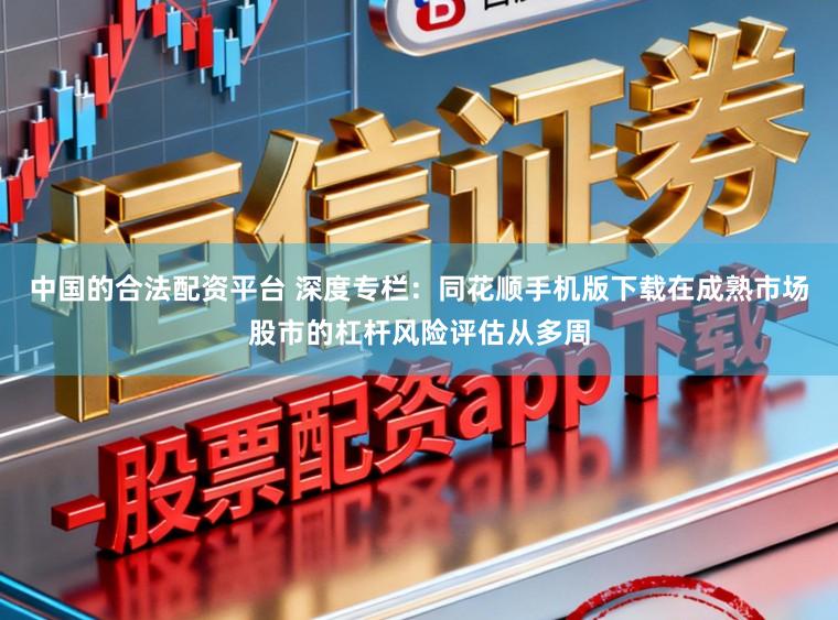 中国的合法配资平台 深度专栏：同花顺手机版下载在成熟市场股市的杠杆风险评估从多周
