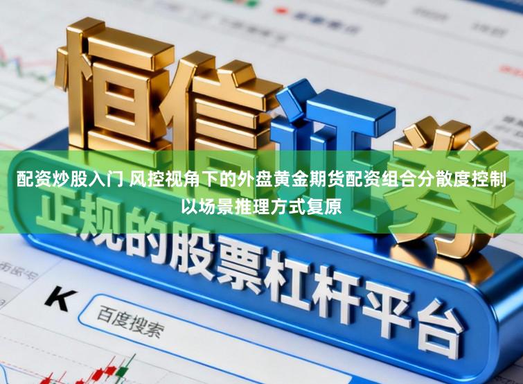 配资炒股入门 风控视角下的外盘黄金期货配资组合分散度控制以场景推理方式复原