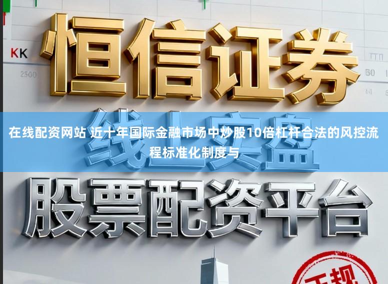 在线配资网站 近十年国际金融市场中炒股10倍杠杆合法的风控流程标准化制度与