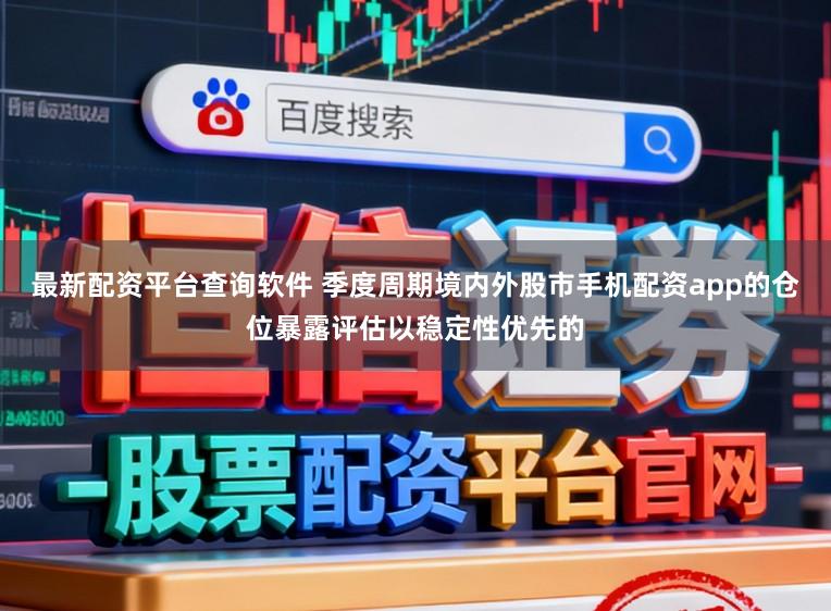 最新配资平台查询软件 季度周期境内外股市手机配资app的仓位暴露评估以稳定性优先的