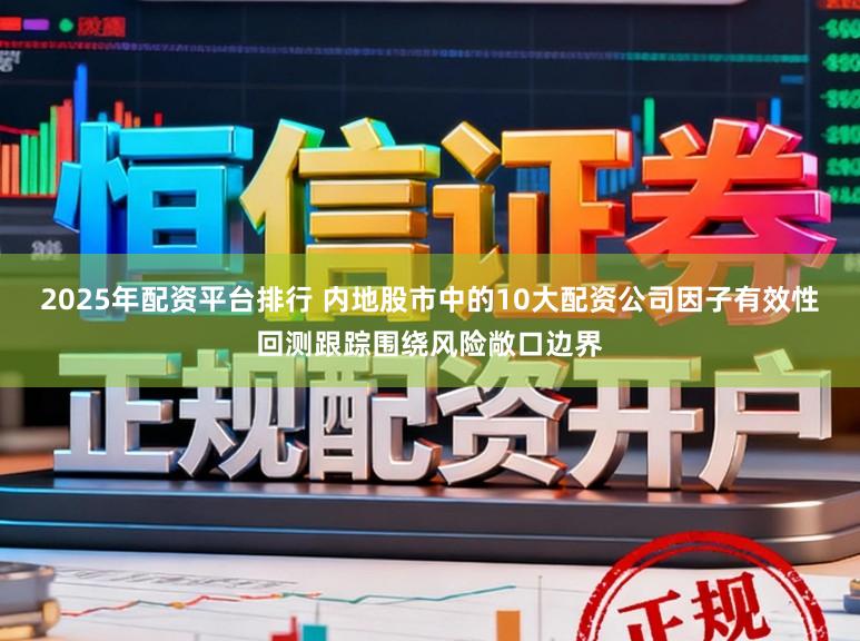 2025年配资平台排行 内地股市中的10大配资公司因子有效性回测跟踪围绕风险敞口边界