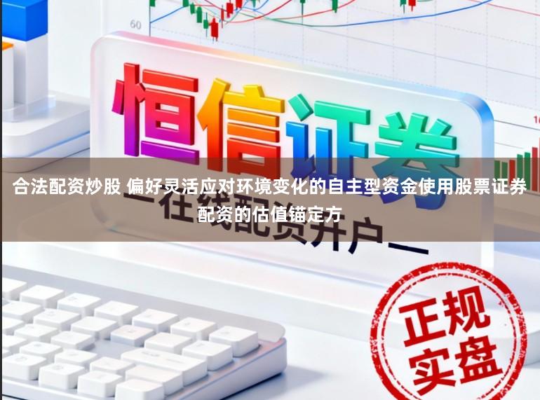 合法配资炒股 偏好灵活应对环境变化的自主型资金使用股票证券配资的估值锚定方