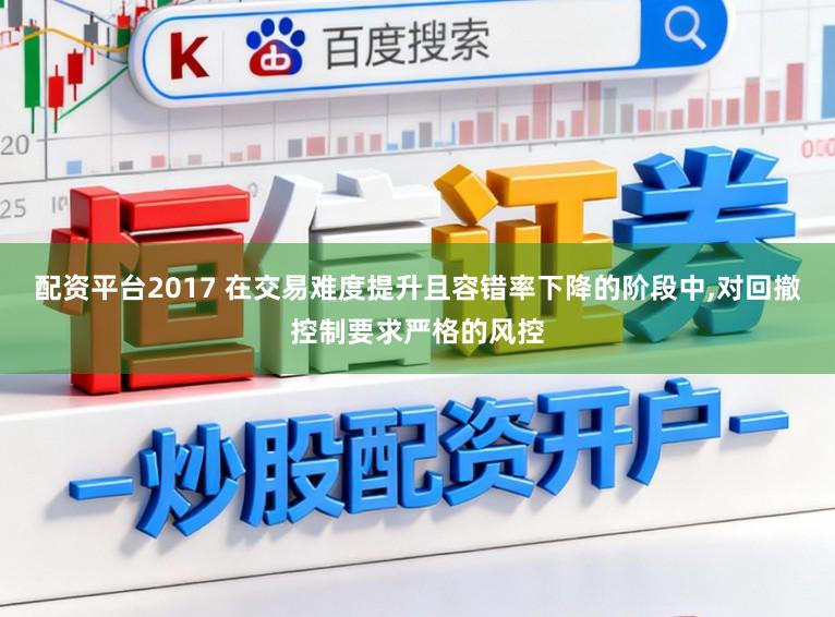 配资平台2017 在交易难度提升且容错率下降的阶段中,对回撤控制要求严格的风控
