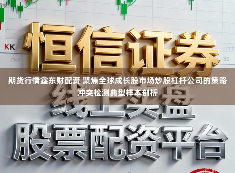 期货行情鑫东财配资 聚焦全球成长股市场炒股杠杆公司的策略冲突检测典型样本剖析