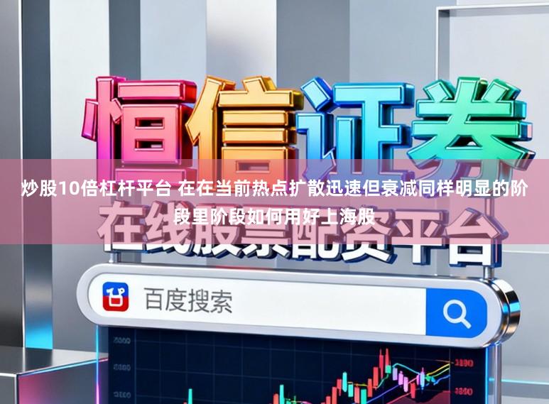 炒股10倍杠杆平台 在在当前热点扩散迅速但衰减同样明显的阶段里阶段如何用好上海股