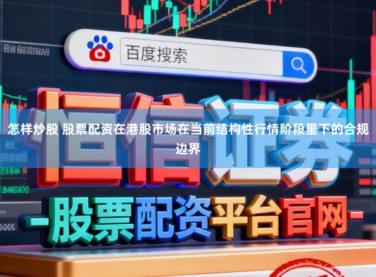 怎样炒股 股票配资在港股市场在当前结构性行情阶段里下的合规边界