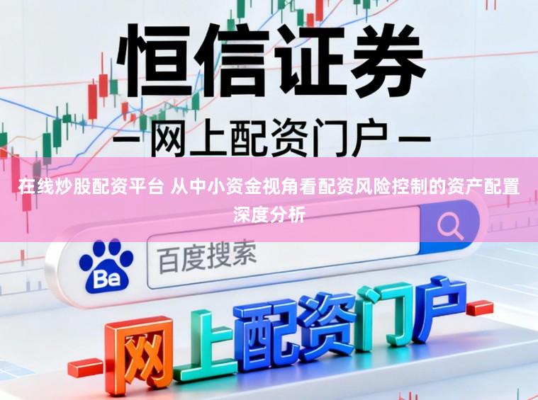 在线炒股配资平台 从中小资金视角看配资风险控制的资产配置深度分析