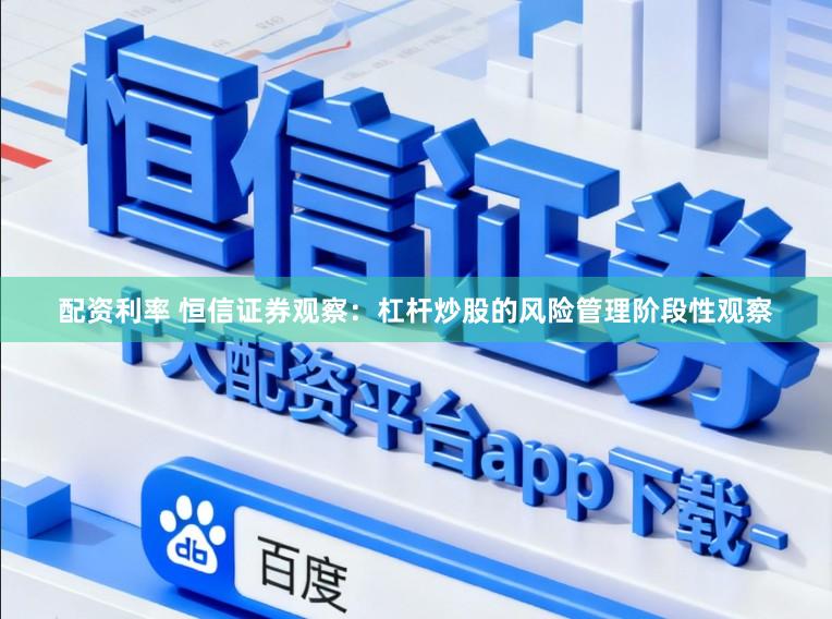 配资利率 恒信证券观察：杠杆炒股的风险管理阶段性观察