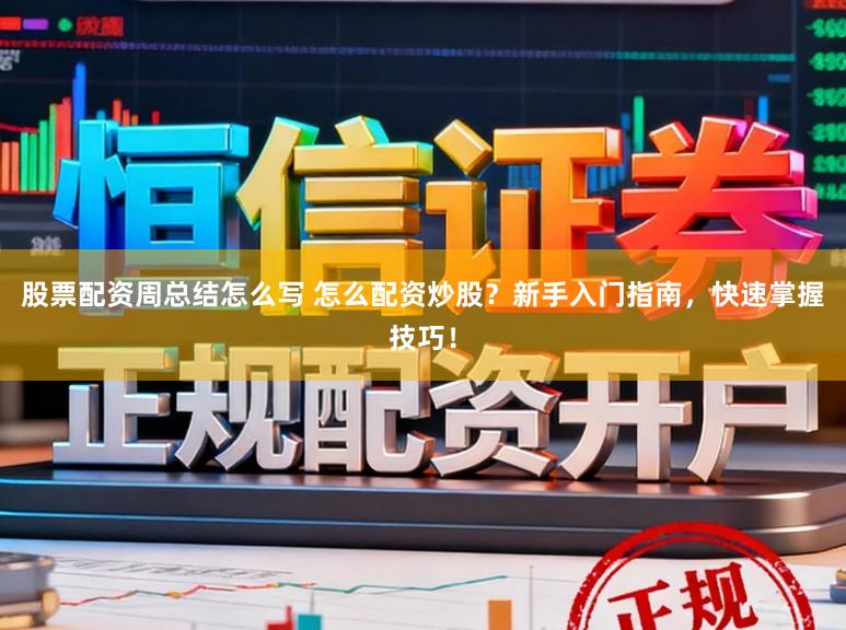 股票配资周总结怎么写 怎么配资炒股？新手入门指南，快速掌握技巧！