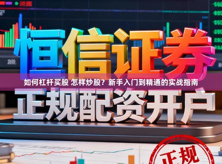 如何杠杆买股 怎样炒股？新手入门到精通的实战指南