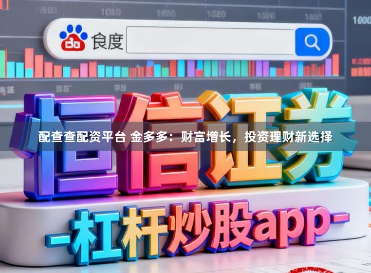 配查查配资平台 金多多：财富增长，投资理财新选择