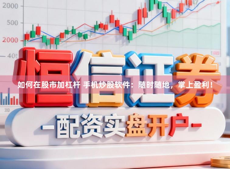 如何在股市加杠杆 手机炒股软件：随时随地，掌上盈利！
