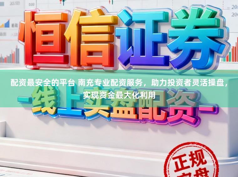 配资最安全的平台 南充专业配资服务，助力投资者灵活操盘，实现资金最大化利用