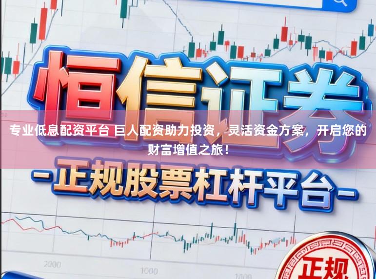 专业低息配资平台 巨人配资助力投资，灵活资金方案，开启您的财富增值之旅！