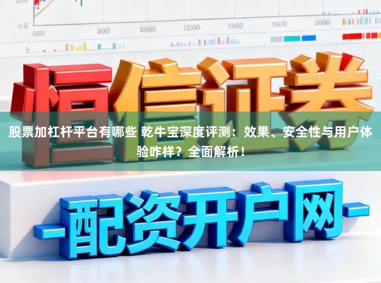 股票加杠杆平台有哪些 乾牛宝深度评测：效果、安全性与用户体验咋样？全面解析！