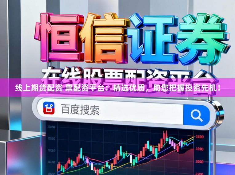 线上期货配资 票配资平台：精选优质，助您把握投资先机！
