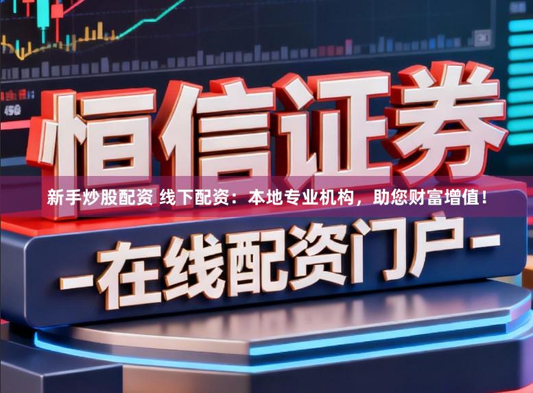 新手炒股配资 线下配资：本地专业机构，助您财富增值！