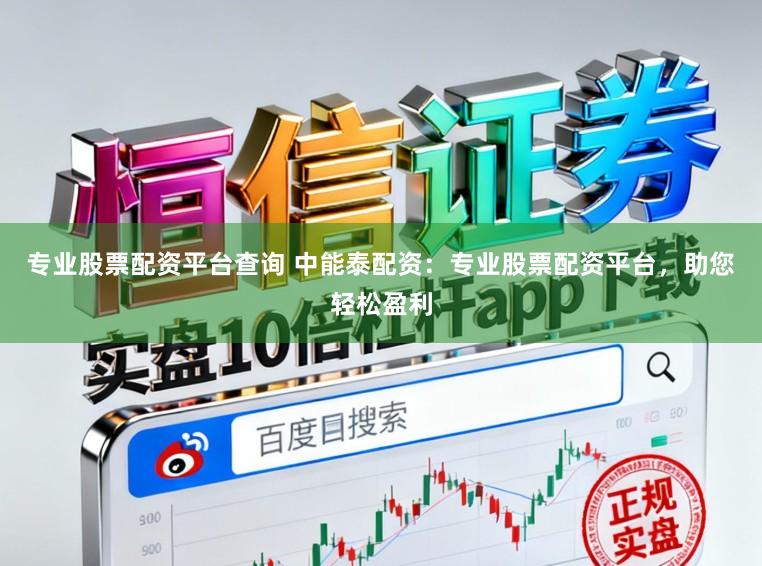 专业股票配资平台查询 中能泰配资：专业股票配资平台，助您轻松盈利