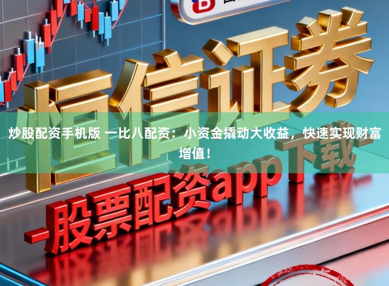 炒股配资手机版 一比八配资：小资金撬动大收益，快速实现财富增值！