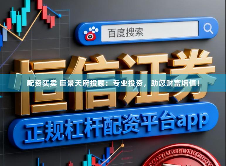 配资买卖 巨景天府投顾：专业投资，助您财富增值！