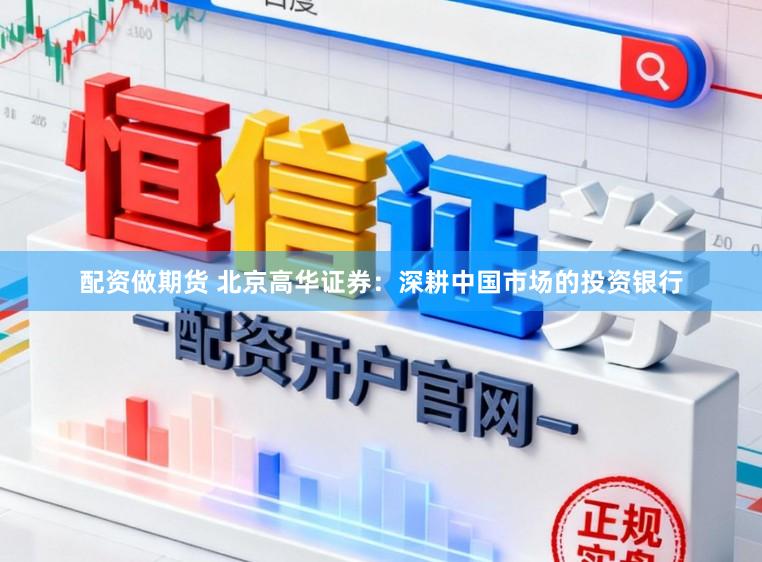 配资做期货 北京高华证券：深耕中国市场的投资银行