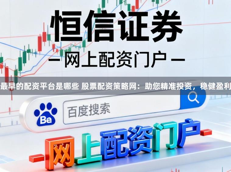 最早的配资平台是哪些 股票配资策略网：助您精准投资，稳健盈利
