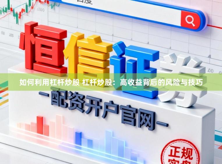 如何利用杠杆炒股 杠杆炒股：高收益背后的风险与技巧