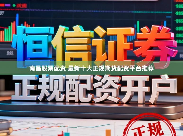 南昌股票配资 最新十大正规期货配资平台推荐