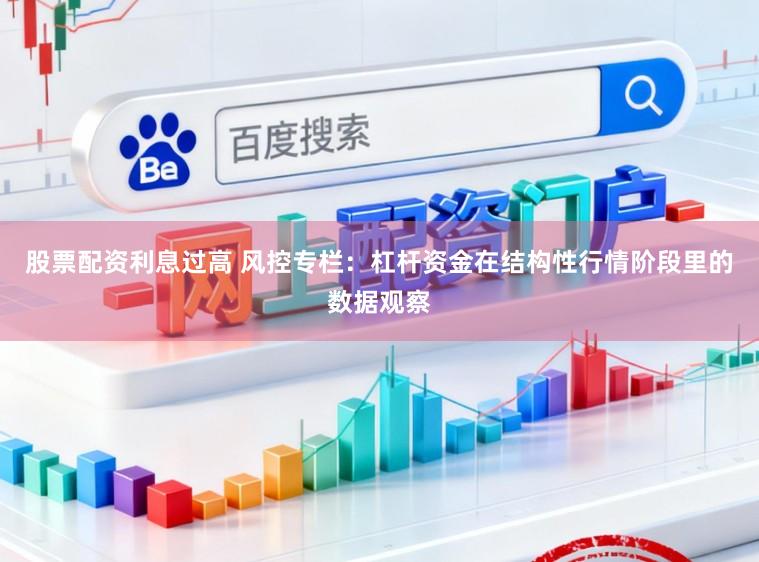 股票配资利息过高 风控专栏：杠杆资金在结构性行情阶段里的数据观察