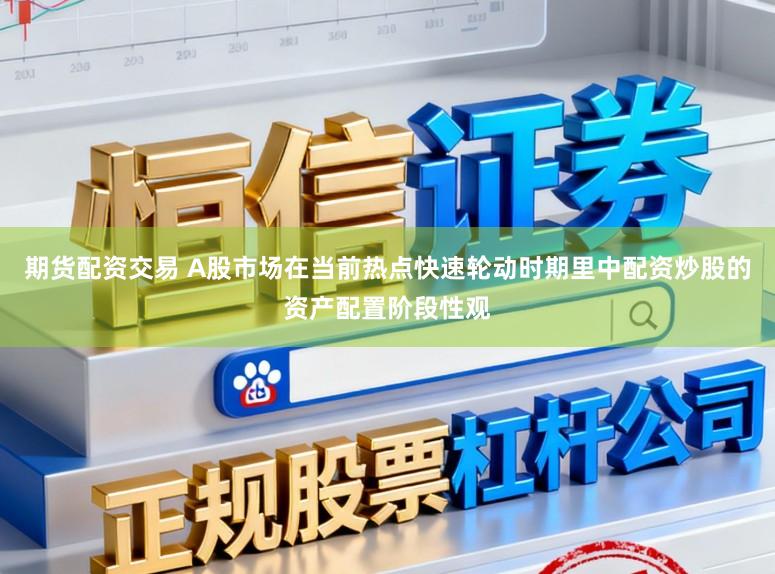 期货配资交易 A股市场在当前热点快速轮动时期里中配资炒股的资产配置阶段性观