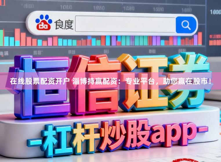 在线股票配资开户 淄博持赢配资：专业平台，助您赢在股市！