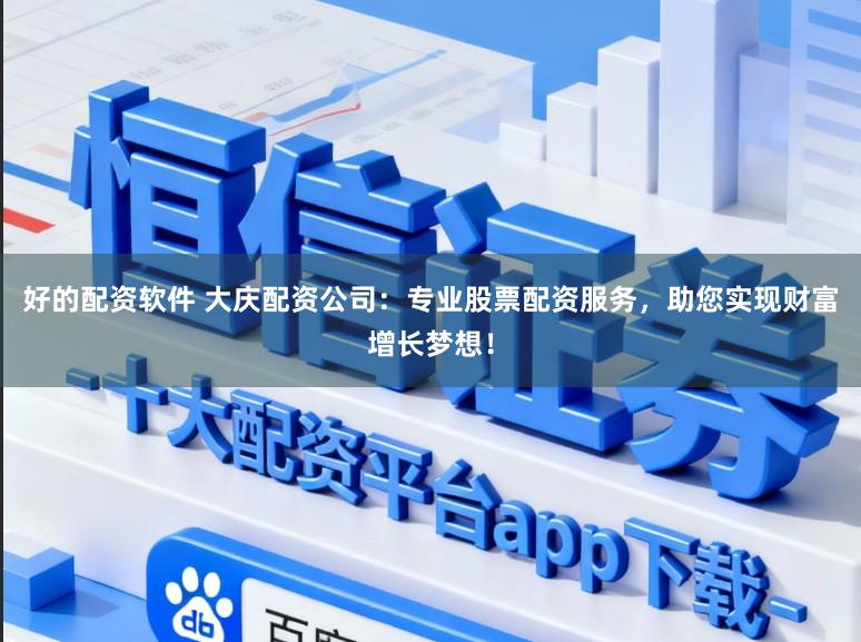 好的配资软件 大庆配资公司：专业股票配资服务，助您实现财富增长梦想！