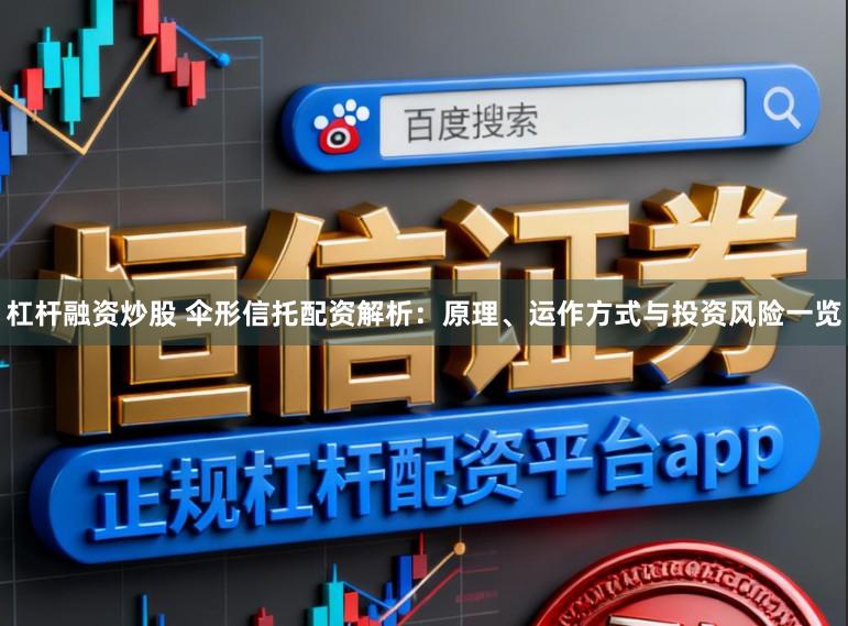 杠杆融资炒股 伞形信托配资解析：原理、运作方式与投资风险一览