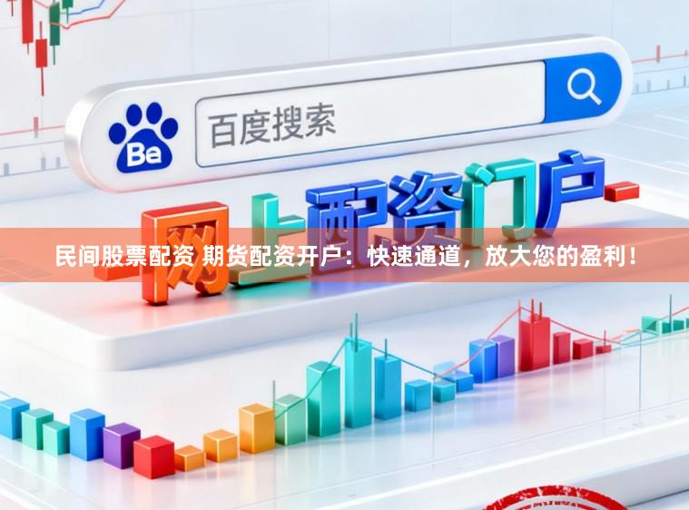 民间股票配资 期货配资开户：快速通道，放大您的盈利！