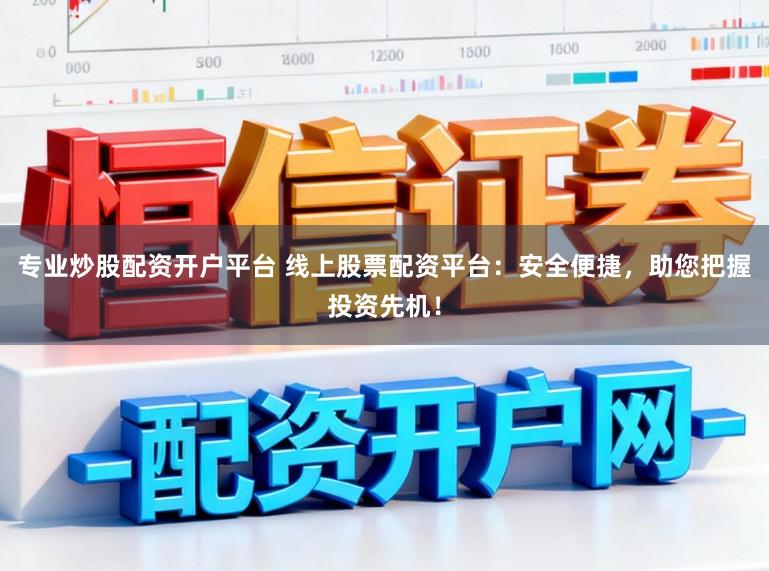 专业炒股配资开户平台 线上股票配资平台：安全便捷，助您把握投资先机！