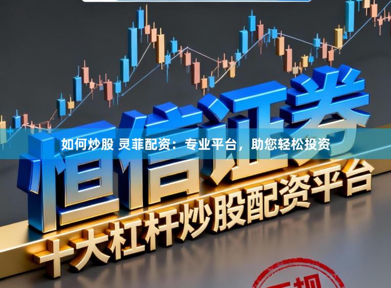 如何炒股 灵菲配资：专业平台，助您轻松投资