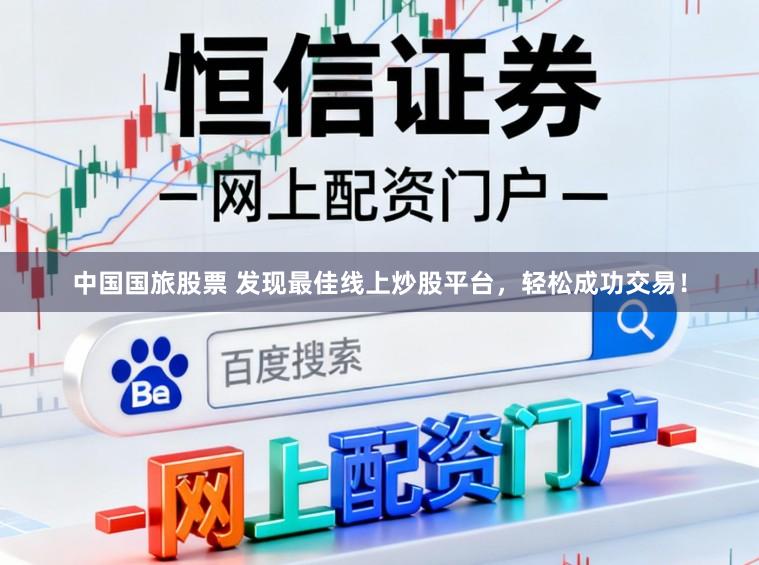 中国国旅股票 发现最佳线上炒股平台，轻松成功交易！