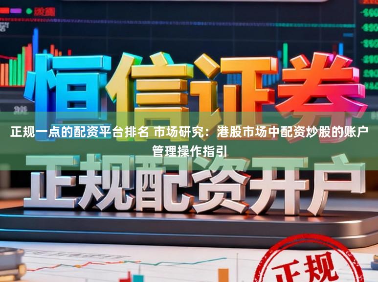 正规一点的配资平台排名 市场研究：港股市场中配资炒股的账户管理操作指引