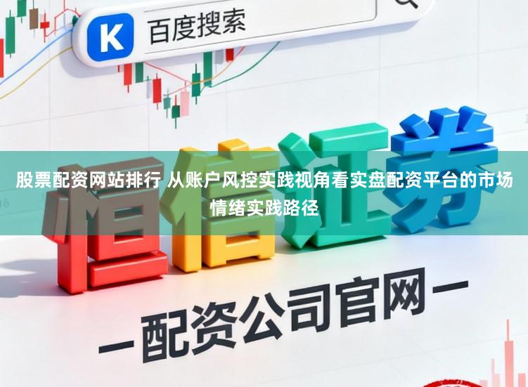股票配资网站排行 从账户风控实践视角看实盘配资平台的市场情绪实践路径