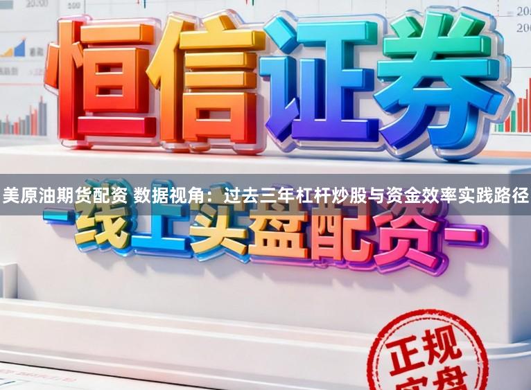 美原油期货配资 数据视角：过去三年杠杆炒股与资金效率实践路径