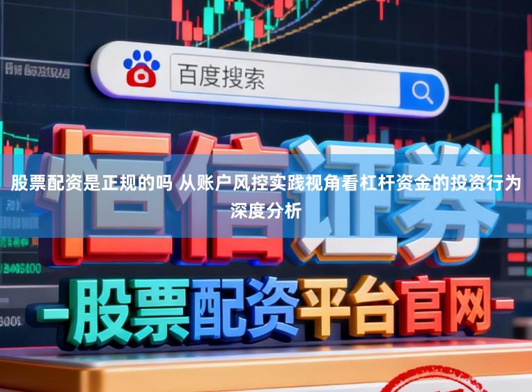 股票配资是正规的吗 从账户风控实践视角看杠杆资金的投资行为深度分析