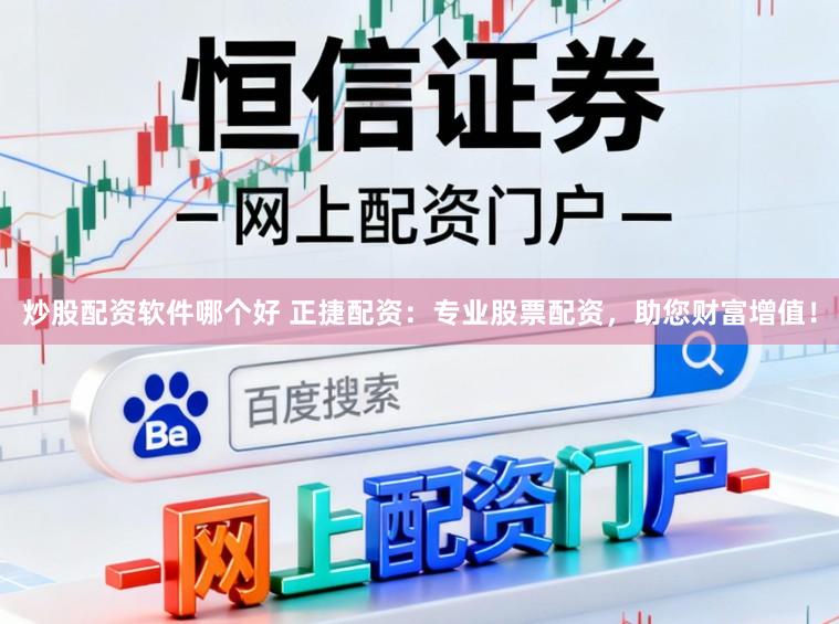 炒股配资软件哪个好 正捷配资：专业股票配资，助您财富增值！