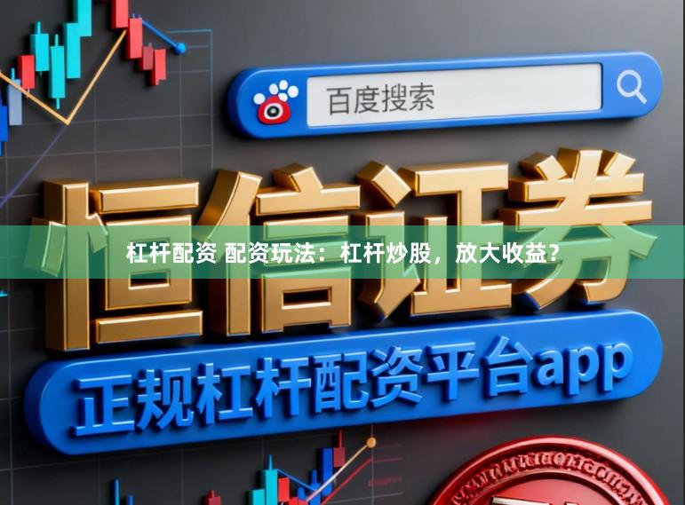 杠杆配资 配资玩法：杠杆炒股，放大收益？