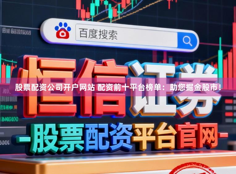 股票配资公司开户网站 配资前十平台榜单：助您掘金股市！