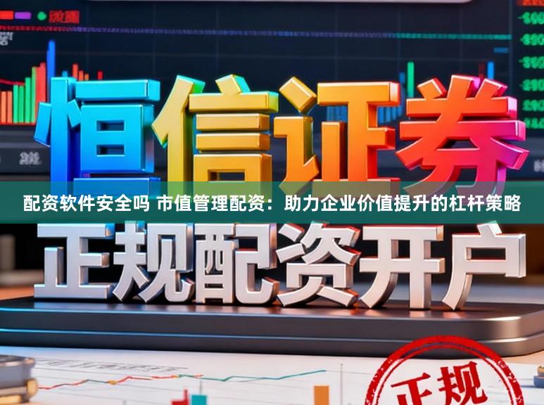 配资软件安全吗 市值管理配资：助力企业价值提升的杠杆策略