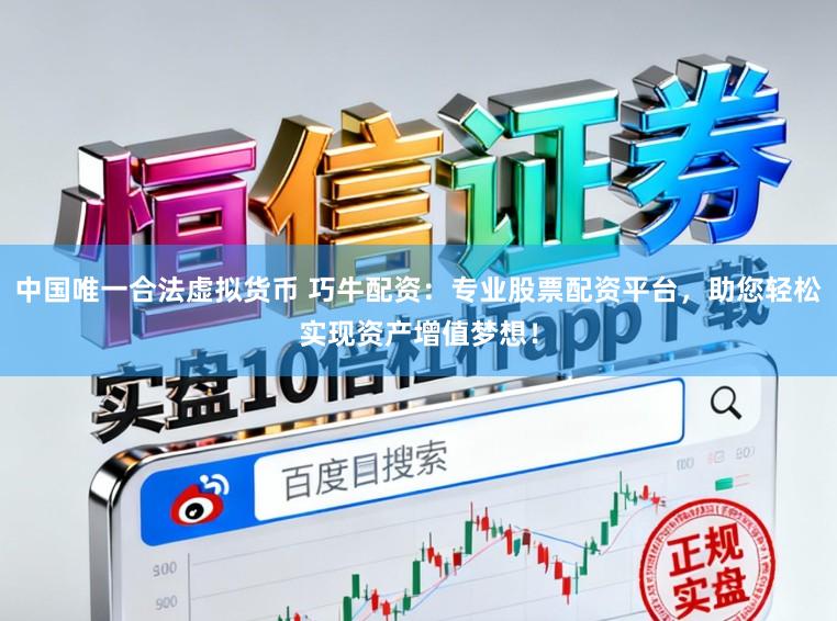 中国唯一合法虚拟货币 巧牛配资：专业股票配资平台，助您轻松实现资产增值梦想！