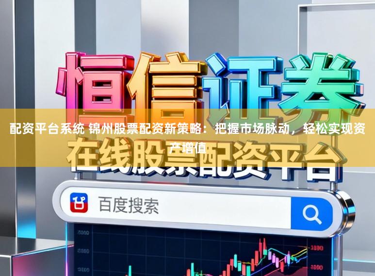 配资平台系统 锦州股票配资新策略：把握市场脉动，轻松实现资产增值