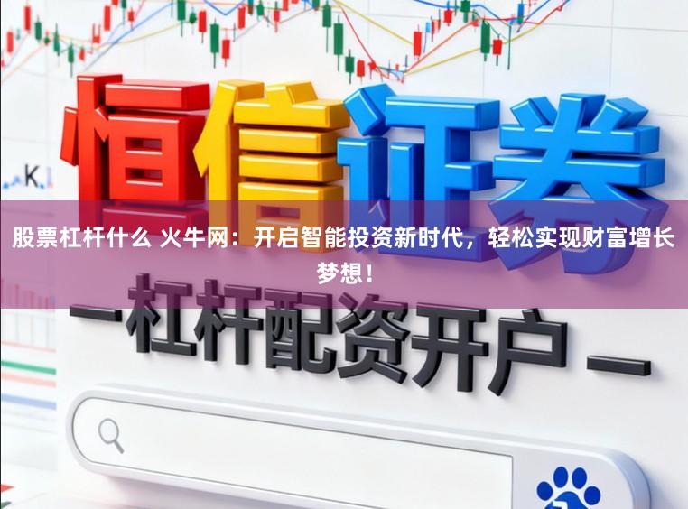 股票杠杆什么 火牛网：开启智能投资新时代，轻松实现财富增长梦想！